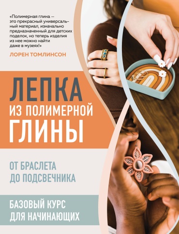 Томлинсон Л.: Лепка из полимерной глины. От браслета до подсвечника. Базовый курс для начинающих