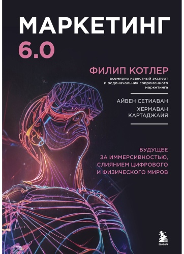 Котлер Ф.: Маркетинг 6.0. Будущее за иммерсивностью, слиянием цифрового и физического миров