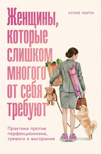 Марти Х.: Женщины, которые слишком многого от себя требуют: Практики против перфекционизма, тревоги и выгорания