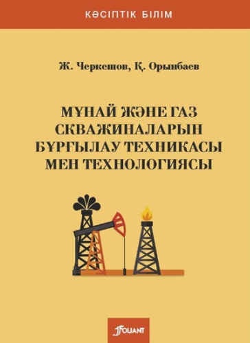 Учебник Черкешов Ж., Орынбаев Қ.: Мұнай және газ скважиналарын бұрғылау техникасы мен технологиясы