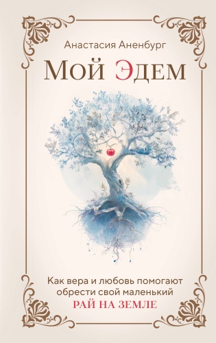 Аненбург А.: Мой Эдем. Как вера и любовь помогают обрести свой маленький рай на земле