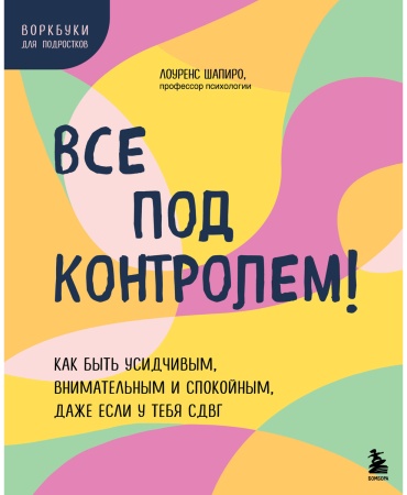 Шапиро Л.: Все под контролем! Как быть усидчивым, внимательным и спокойным, даже если у тебя СДВГ