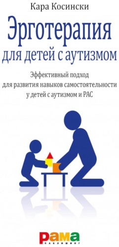 Пособие Косински К.: Эрготерапия для детей с аутизмом. Эффективный подход для развития навыков самостоятельности у детей с аутизмом и РАС. 3-е изд