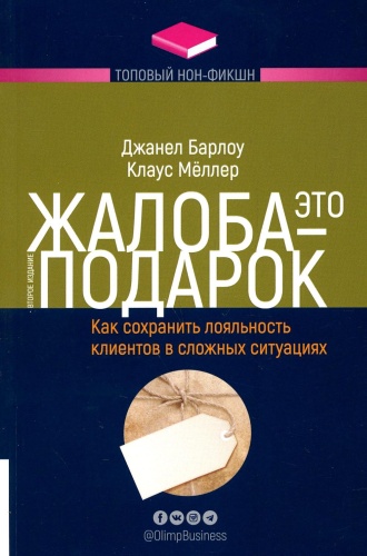 Барлоу Дж., Меллер К.: Жалоба - это подарок. Как сохранить лояльность клиентов в сложных ситуациях. 2-е изд., перераб. и доп
