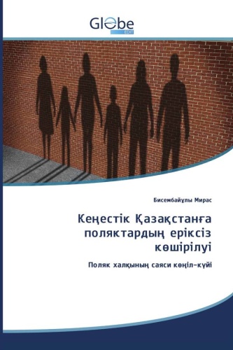 Бисембайұлы Мирас: Принудительное переселение поляков в советский Казахстан: Политические настроения польского народа / Кеңестік Қазақстанға поляктардың еріксіз көшірілуі
