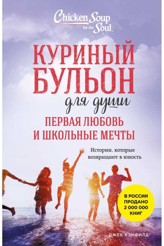 Кэнфилд Дж., Хансен М.: Куриный бульон для души. Первая любовь и школьные мечты. Истории, которые возвращают в юность