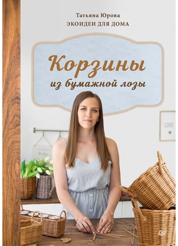 Юрова Т. В.: Корзины из бумажной лозы. Экоидеи для дома Мастер-классы для начинающих