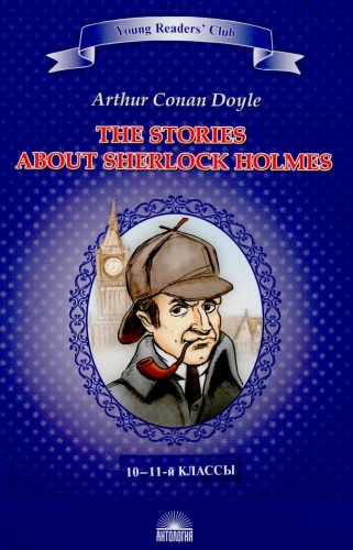 Пособие Дойл А.К.: Рассказы о Шерлоке Холмсе The Stories about Sherlock Holmes: англ.яз., адаптир