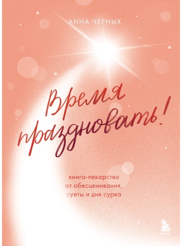 Черных А.: Время праздновать! Книга-лекарство от обесценивания, суеты и "дня сурка"
