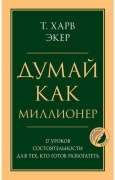 Экер Х.: Думай как миллионер. 17 уроков состоятельности для тех, кто готов разбогатеть