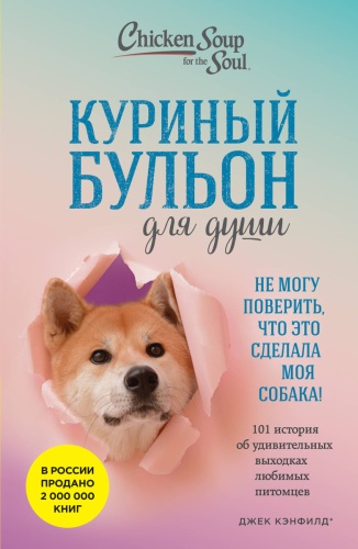 Кэнфилд Д., Хансен М.В., Кваша Д.: Куриный бульон для души. Не могу поверить, что это сделала моя собака