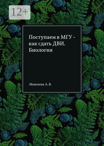 Пособие Анна Моисеева: Поступаем в МГУ — как сдать ДВИ. Биология