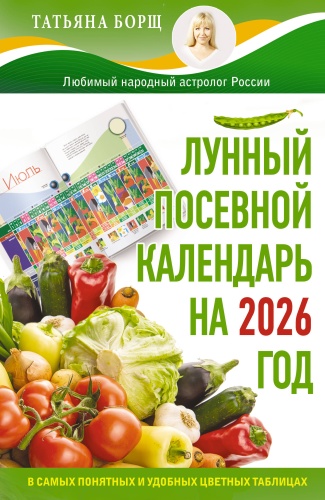 Борщ Т.: Лунный посевной календарь на 2026 год в самых понятных и удобных цветных таблицах