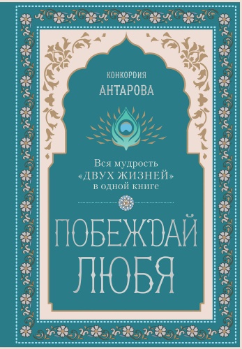 Антарова К.Е.: Побеждай любя.  Вся мудрость "Двух жизней" в одной книге