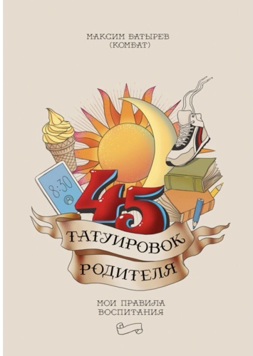 Максим Батырев: 45 татуировок родителя. Мои правила воспитания