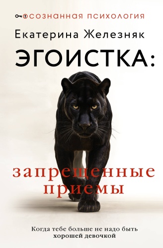 Железняк Екатерина: Эгоистка: запрещенные приемы. Когда тебе больше не надо быть хорошей девочкой
