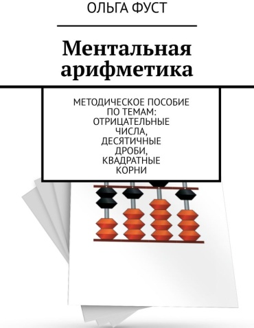 Ольга Фуст: Ольга Фуст, Ментальная арифметика, Методическое пособие по темам: Отрицательные числа, Десятичные дроби, Квадратные корни