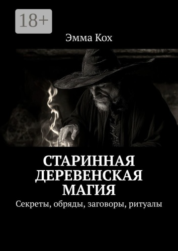 Эмма Кох: Старинная деревенская магия, Секреты, обряды, заговоры, ритуалы