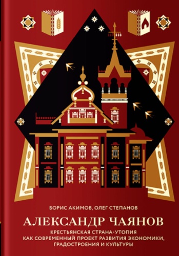 Степанов О., Акимов Б.: Александр Чаянов. Крестьянская страна-утопия как современный проект развития экономики, градостроения и культуры