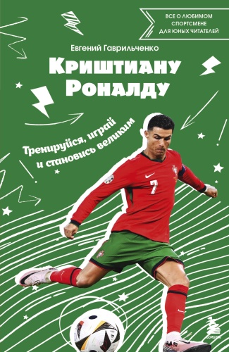 Гаврильченко Е.А.: Криштиану Роналду. Тренируйся, играй и становись великим: все о любимом спортсмене для юных читателей