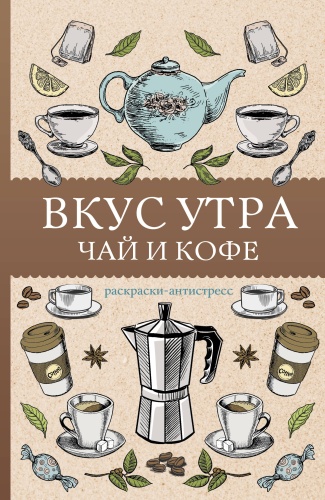 Кофейный А.: Вкус утра. Чай и кофе. Раскраска антистресс