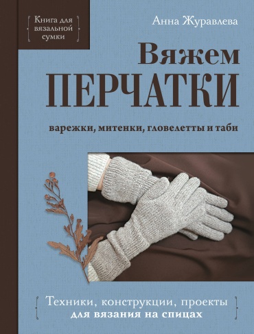 Без автора: Вяжем ПЕРЧАТКИ. Техники, конструкции, проекты для вязания на спицах