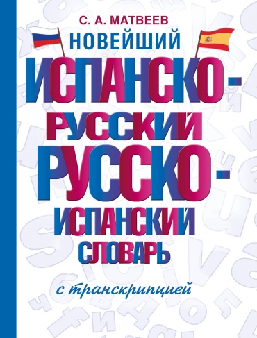 Матвеев С.А.: Новейший испанско-русский русско-испанский словарь с транскрипцией