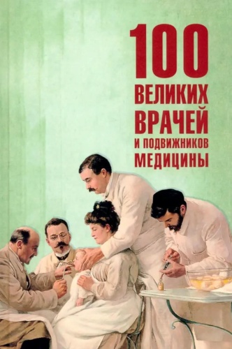 Ребенина П.: 100 великих врачей и подвижников медицины