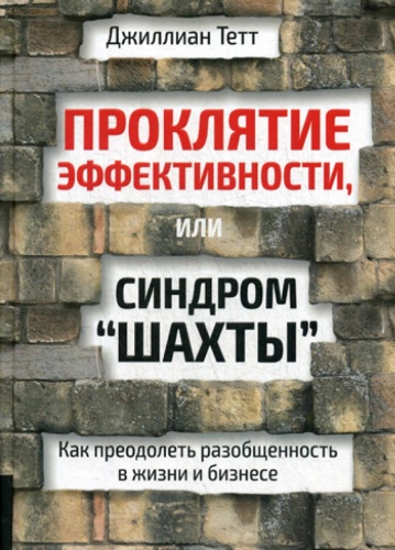 Тетт Дж.: Проклятие эффективности, или Синдром "шахты": Как преодолеть разобщенность в жизни и бизнесе