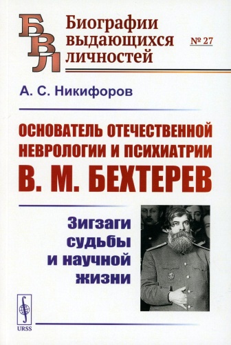 Никифоров А.С.: Основатель отечественной неврологии и психиатрии В.М. Бехтерев: Зигзаги судьбы и научной жизни