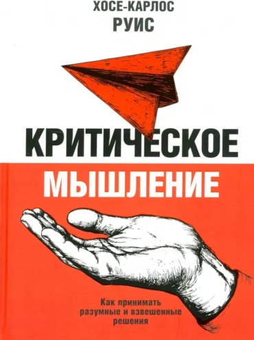 Руис Д.Х.: Критическое мышление. Как принимать разумные и взвешенные решения