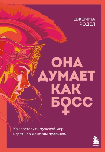 Она Думает Как Босс. Как заставить мужской мир играть по женским правилам.