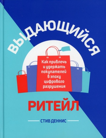 Деннис С.: Выдающийся ритейл: Как привлечь и удержать покупателей в эпоху цифрового разрушения