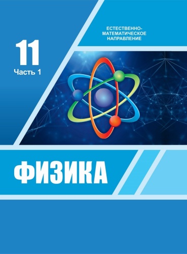 Учебник Башарулы Р., Шункеев К., Мясникова Л., Жантурина Н., Бармина А., Аймаганбетова З.: Физика. Учебник (1 часть) (ЕМН) (11 класс)