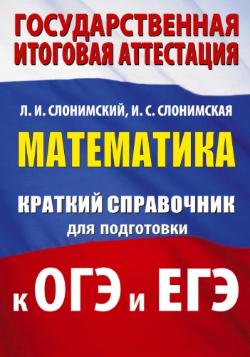 Литература для подготовки к ЕНТ и ЕГЭ Слонимский Л.И., Слонимская И.С.: Математика. Краткий справочник для подготовки к ОГЭ и ЕГЭ