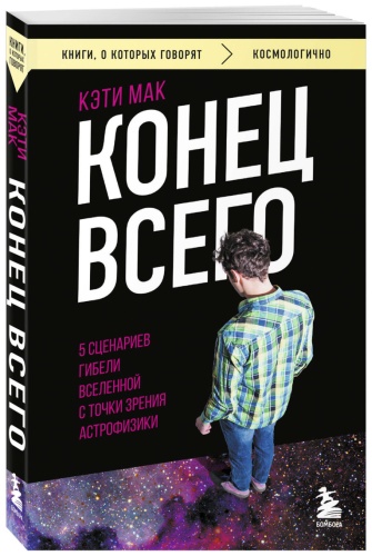 Мак К.: Конец всего: 5 сценариев гибели Вселенной с точки зрения астрофизики