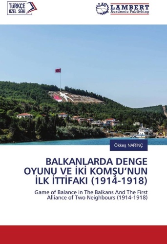 Ökkeş NARİNÇ: Игра равновесия на Балканах и первый союз двух соседей (1914-1918): Игра Баланса на Балканах и Первый Союз Двух Соседей (1914-1918) / BALKANLARDA DENGE OYUNU VE İKİ KOMŞU’NUN İLK İTTİFAKI (1914-1918)