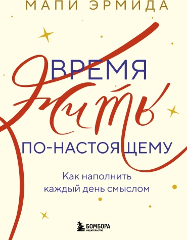Не указано: Время жить по-настоящему. Как наполнить каждый день смыслом