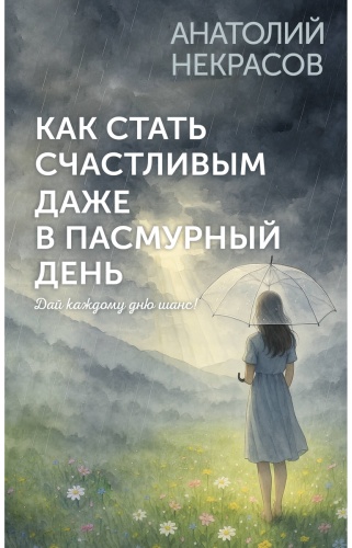 Некрасов А. А.: Как стать счастливым даже в пасмурный день. Дай каждому дню шанс!