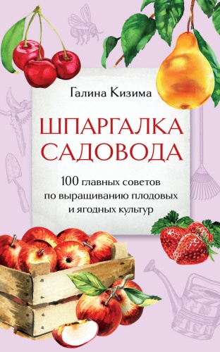 Кизима Г.А.: Шпаргалка садовода. 100 главных советов по выращиванию плодовых и ягодных культур