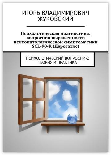Игорь Жуковский: Психологическая диагностика: вопросник выраженности психопатологической симптоматики SCL-90-R (Дерогатис), психологический вопросник: теория и практика