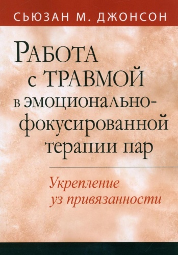 Джонсон С.М.: Работа с травмой в эмоционально-фокусированной терапии пар. Укрепление уз привязанности