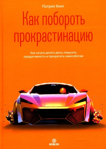 Кинг П.: Как побороть прокрастинацию. Как начать делать дела, повысить продуктивность и прекратить самосаботаж