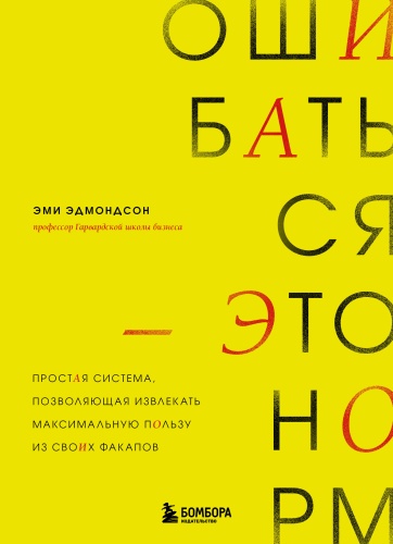 Эдмондсон Э.: Ошибаться – это норм! Простая система, позволяющая извлекать максимальную пользу из своих факапов
