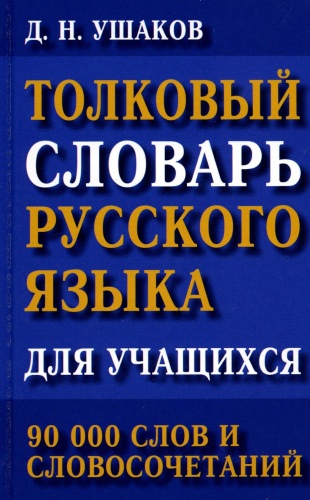 Ушаков Д.Н.: Толковый словарь русского языка для учащихся. 90 тыс. слов и словосочетаний