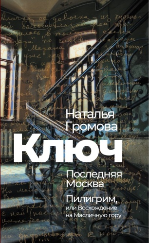 Громова Наталья: Ключ. Последняя Москва. Пилигрим, или Восхождение на Масличную гору