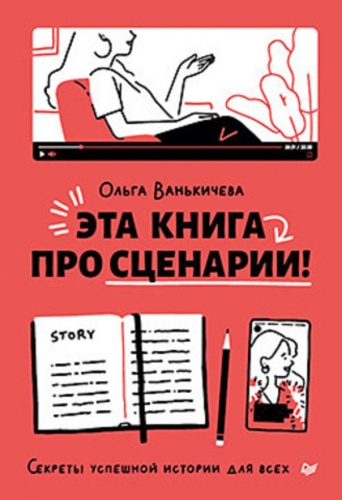 Ванькичева О. В.: Эта книга про сценарии! Секреты успешной истории для всех