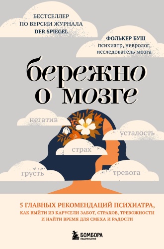 Буш Ф.: Бережно о мозге. 5 главных рекомендаций психиатра, как выйти из карусели забот, страхов, тревожности и найти время для смеха и радости