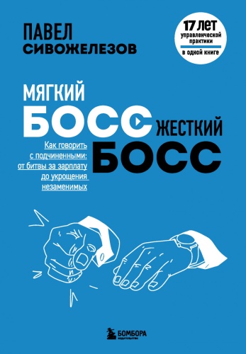 Сивожелезов П.П.: Мягкий босс — жесткий босс. Как говорить с подчиненными: от битвы за зарплату до укрощения незаменимых