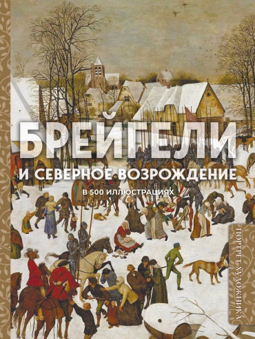 .: Брейгели и Северное Возрождение в 500 иллюстрациях